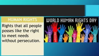 HUMAN RIGHTS
Rights that all people
posses like the right
to meet needs
without persecution.
 