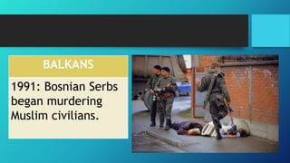 BALKANS
1991: Bosnian Serbs
began murdering
Muslim civilians.
 