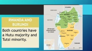 RWANDA AND
BURUNDI
Both countries have
a Hutu majority and
Tutsi minority.
 