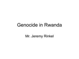 Genocide in Rwanda Mr. Jeremy Rinkel 