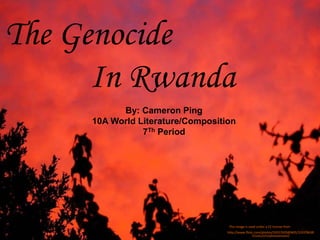 The Genocide
In Rwanda
http://www.flickr.com/photos/24557420@N05/319378638
7/sizes/l/in/photostream/
By: Cameron Ping
10A World Literature/Composition
7Th Period
This image is used under a CC license from:
 