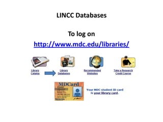 LINCC Databases

         To log on
http://www.mdc.edu/libraries/
 