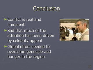 Conclusion Conflict is real and imminent Sad that much of the attention has been driven by celebrity appeal Global effort needed to overcome genocide and hunger in the region 