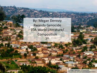 This image is used under a CC license from:
http://www.flickr.com/photos/noodlepie/4365539810/
By: Megan Denney
Rwanda Genocide
10A World Literature/
Composition
7th
 