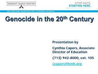 Genocide in the   20 th   Century


              Presentation by
              Cynthia Capers, Associate
              Director of Education
              (713) 942-8000, ext. 105
              ccapers@hmh.org
 