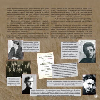 міки та широкомасштабної війни із селянством. Тому
Ленін і більшовики змушені були відмовитися від кур-
су на негайну побудову комунізму і перейти до «нової
економічної політики» (НЕПу) із товарно-грошовими
відносинами. Утім, цей крок розглядався ними лише
як тактичний відступ від побудови комунізму.
Одночасно розпочалася українізація – офіцій-
на політика радянської влади із залучення українців
до державного апарату, запровадження української
мови в державних установах і навчальних закладах.
Українізація сприяла швидкому відродженню та роз-
квіту української культури.
Українці переважно позитивно сприйняли НЕП та
українізацію. Утім, ціна за ці компроміси виявилася за-
великою – відбулося становлення і зміцнення тоталі-
тарної комуністичної системи. Сталін до кінця 1920-х
років сконцентрував у своїх руках абсолютну, нічим і
ніким необмежену владу та ресурси. Навіть формаль-
на багатопартійність була ліквідована, а комуністична
партія остаточно злилася із державою.
УСРР не мала жодного реального суверенітету, а
українські комуністи підлягали суворій партійній дис-
ципліні.
Водночас українська інтелігенція апріорі трак-
тувалася комуністичною владою як вороже налашто-
вана. Її найвідоміші представники перебували під по-
стійним негласним наглядом спецслужб. Але най-
більше тривожили партійне керівництво антивладні
настрої в українському селі, адже у 1920-х років се-
лянство становило 85% мешканців УСРР.
Українські селяни, 1920-і
роки (фото із колекції
Національного центру
народної культури «Музей
Івана Гончара»)
Економіст Михайло Волобуєв, у 1928 році опублікував в журналі «Більшовик України» статтю «До проблеми
української економіки», де довів, що царська Росія була колоніальною імперією, в якій Україна перебувала
на правах колонії «Європейського типу». Волобуєв вимагав розглядати Україну як «історично оформлений
народногосподарський організм», що має власний шлях економічного розвитку
Лесь Курбас, визначний режисер, засновник театру «Березіль». Як і більшість
інших діячів української культури, був убитий тоталітарним режимом:
арештований у 1933 р., розстріляний у 1937 р.
Микола Хвильовий (Фітільов),
поет, прозаїк, публіцист. Один з
основоположників пореволюційної
української прози. У другій половині
1920-их років сформулював гасло
«Геть від Москви» як визначальний
напрямок розвитку української
культури. 13 травня 1933 р. на
знак протесту проти репресій і
Голодомору наклав на себе руки
Таємний циркуляр ГПУ «Про український сепаратизм»,
вересень 1926 р. Циркуляр розпочинається словами:
«Тактика «культурної боротьби» українських
антирадянських елементів з радянською владою
за останній період часу все яскравіше і яскравіше
вимальовується у вигляді розвитку серед
української громадськості націоналістичних ідей
сепаратистського характеру»
Олександр Шумський, з вересня
1924 р. нарком освіти УСРР, активно
проводив політику українізації.
Проте уже у лютому 1927 р. був
звинувачений у «націоналістичному
ухилі» та усунутий із посади
7
 