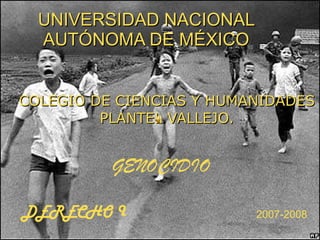UNIVERSIDAD NACIONAL AUTÓNOMA DE MÉXICO COLEGIO DE CIENCIAS Y HUMANIDADES PLANTEL VALLEJO. GENOCIDIO DERECHO I 2007-2008 