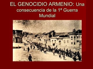 EL GENOCIDIO ARMENIO:EL GENOCIDIO ARMENIO: UnaUna
consecuencia de la 1ª Guerraconsecuencia de la 1ª Guerra
MundialMundial
 