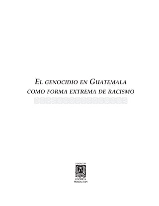 El genocidio en Guatemala como forma extrema de racismo




              EL GENOCIDIO EN GUATEMALA
       COMO FORMA EXTREMA DE RACISMO




1                                                         
 