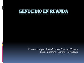 Genocidio en Ruanda Presentado por: Lina Cristina Sánchez Torres 	Juan Sebastián Fandiño  Castañeda 