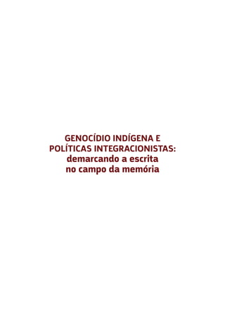 GENOCÍDIO INDÍGENA E
POLÍTICAS INTEGRACIONISTAS:
demarcando a escrita
no campo da memória
 