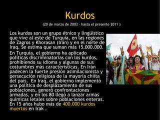 Kurdos
               (20 de marzo de 2003 – hasta el presente 2011 )

Los kurdos son un grupo étnico y lingüístico
que vi...