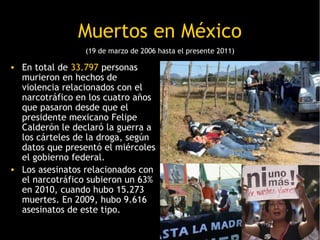 Muertos en México
                 (19 de marzo de 2006 hasta el presente 2011)

• En total de 33.797 personas
  murieron ...