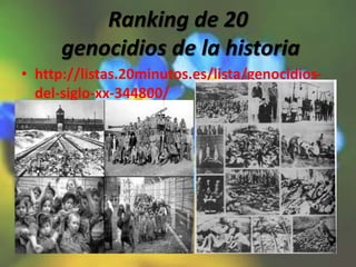 Ranking de 20
genocidios de la historia
• http://listas.20minutos.es/lista/genocidios-
del-siglo-xx-344800/
 