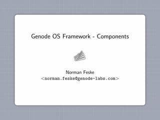 Genode OS Framework - Components




            Norman Feske
   <norman.feske@genode-labs.com>
 