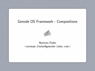 Genode OS Framework - Compositions




            Norman Feske
   <norman.feske@genode-labs.com>
 