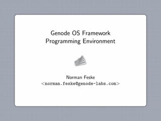 Genode OS Framework
 Programming Environment




         Norman Feske
<norman.feske@genode-labs.com>
 