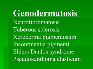 Genodermatosis Neurofibromatosis Tuberous sclerosis Xeroderma pigmentosum Incontinentia pigmenti Ehlers Danlos syndrome Pseudoxanthoma elasticum 