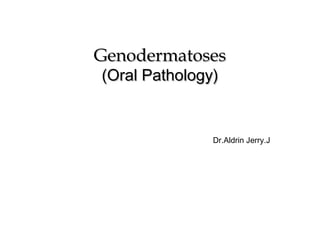 GenodermatosesGenodermatoses
(Oral Pathology)(Oral Pathology)
Dr.Aldrin Jerry.J
 