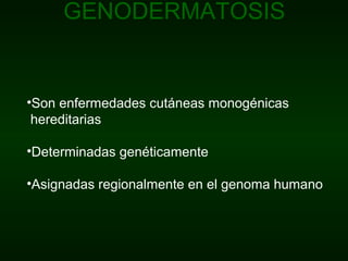 •Son enfermedades cutáneas monogénicas
hereditarias
•Determinadas genéticamente
•Asignadas regionalmente en el genoma humano
GENODERMATOSIS
 