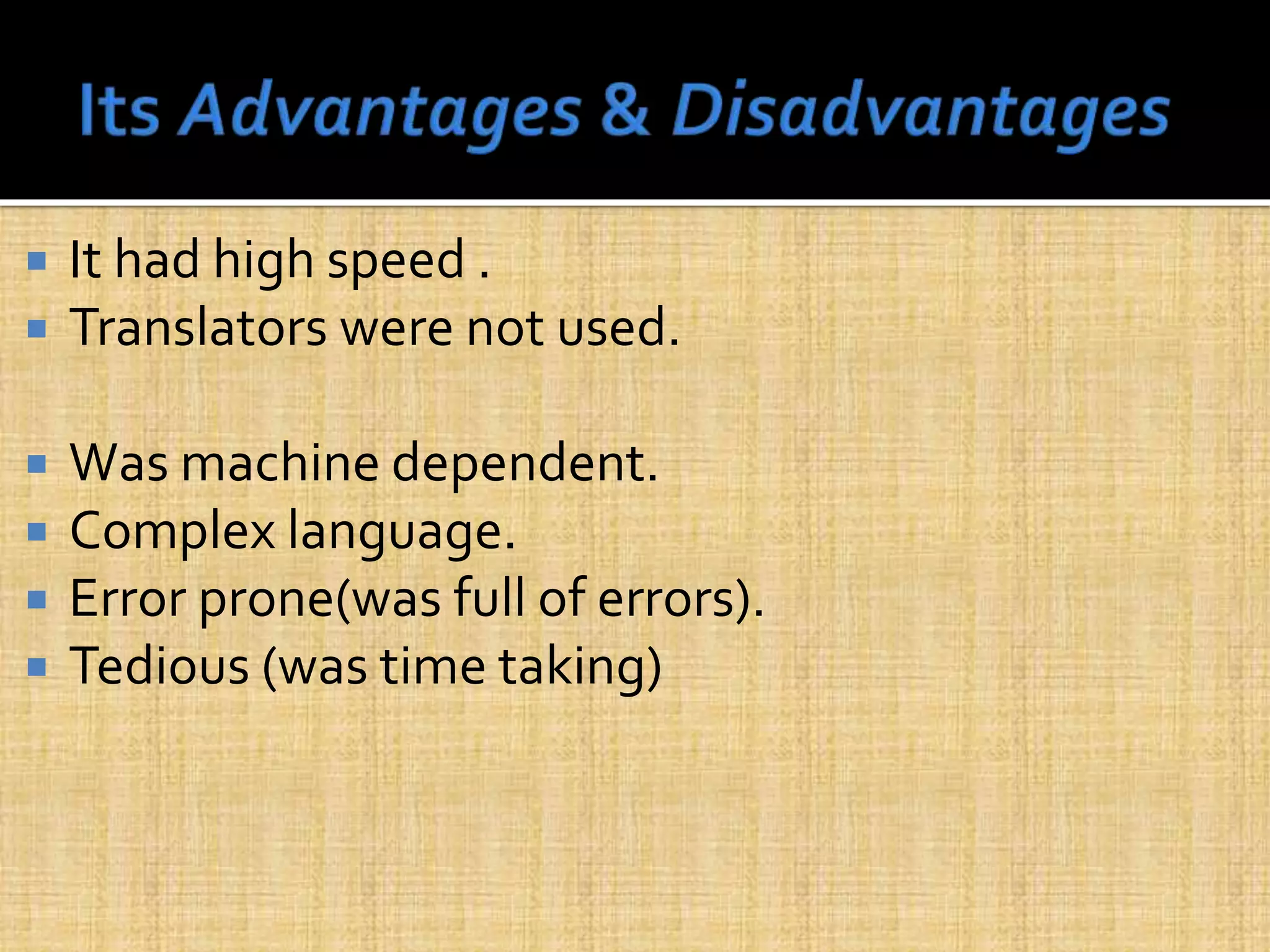  It had high speed .
 Translators were not used.
 Was machine dependent.
 Complex language.
 Error prone(was full of errors).
 Tedious (was time taking)
 