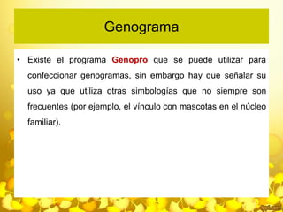 Genograma
• Existe el programa Genopro que se puede utilizar para
confeccionar genogramas, sin embargo hay que señalar su
...