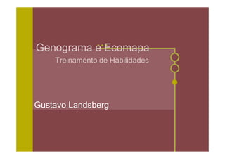 Genograma e Ecomapa
    Treinamento de Habilidades




Gustavo Landsberg
 
