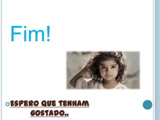 Fim!


Esperoque tenham
     gostado..
 