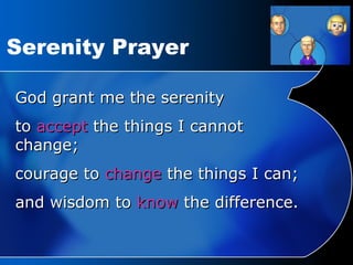 Serenity Prayer God grant me the serenity  to  accept  the things I cannot change;  courage to  change  the things I can; and wisdom to  know  the difference. 