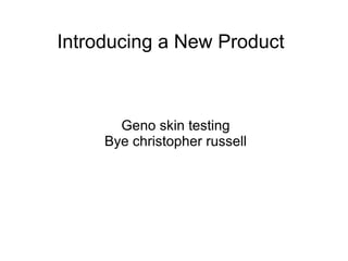Introducing a New Product
Geno skin testing
Bye christopher russell
 