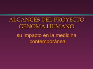 ALCANCES DEL PROYECTO GENOMA HUMANO su impacto en la medicina contemporánea. 