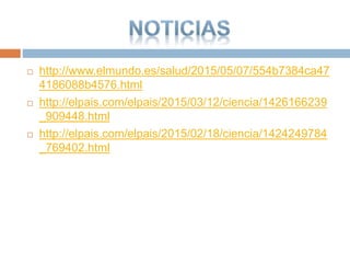  http://www.elmundo.es/salud/2015/05/07/554b7384ca47
4186088b4576.html
 http://elpais.com/elpais/2015/03/12/ciencia/1426166239
_909448.html
 http://elpais.com/elpais/2015/02/18/ciencia/1424249784
_769402.html
 