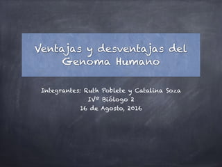 Ventajas y desventajas del
Genoma Humano
Integrantes: Ruth Poblete y Catalina Soza
IVº Biólogo 2
16 de Agosto, 2016
 