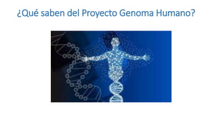 ¿Qué saben del Proyecto Genoma Humano?
 