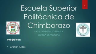 Escuela Superior
Politécnica de
Chimborazo
FACULTAD DE SALUD PÚBLICA
ESCUELA DE MEDICINA
1
Integrantes:
• Cristian Aldas
 