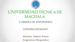 UNIVERSIDAD TÉCNICA DE
MACHALA
CARRERA DE ENFERMERIA
GENOMA HUMANO

Alumna: Tatiana Torres
Asignatura: Bioquímica

 
