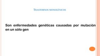 TRASTORNOS MONOGÉNICOS

Son enfermedades genéticas causadas por mutación
en un sólo gen

 