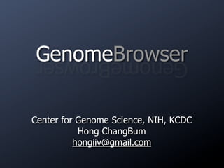 GenomeBrowser
 GenomeBrowser

Center for Genome Science, NIH, KCDC
           Hong ChangBum
          hongiiv@gmail.com
 