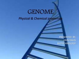 GENOME
Physical & Chemical properties
PRESENTED BY,
ERIN DAVIS
BIOTECHNOLOGY
 