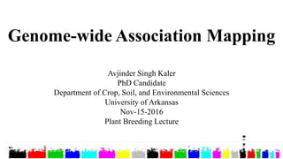 Genome-wide Association Mapping
Avjinder Singh Kaler
PhD Candidate
Department of Crop, Soil, and Environmental Sciences
University of Arkansas
Nov-15-2016
Plant Breeding Lecture
 