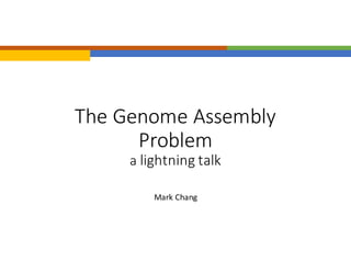 The	Genome	Assembly	
Problem
a	lightning	talk
Mark	Chang
 