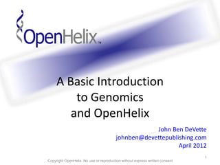 A Basic Introduction
         to Genomics
        and OpenHelix
                                                    John Ben DeVette
                                        johnben@devettepublishing.com
                                                            April 2012
                                                                              1
Copyright OpenHelix. No use or reproduction without express written consent
 