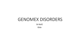 GENOMEX DISORDERS
Dr RaYZ
Octo
 