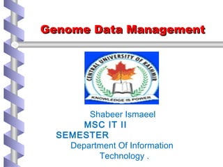 Genome Data ManagementGenome Data Management
Shabeer Ismaeel
MSC IT II
SEMESTER
Department Of Information
Technology .
 