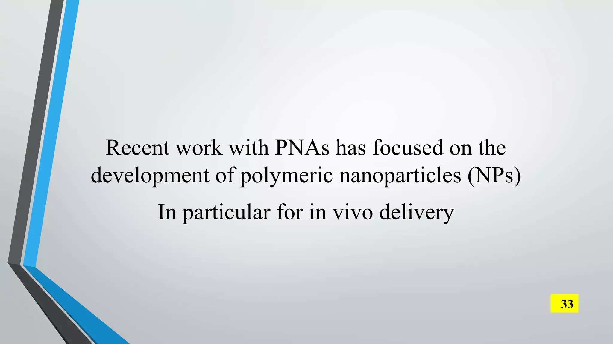 Recent work with PNAs has focused on the
development of polymeric nanoparticles (NPs)
In particular for in vivo delivery
33
 