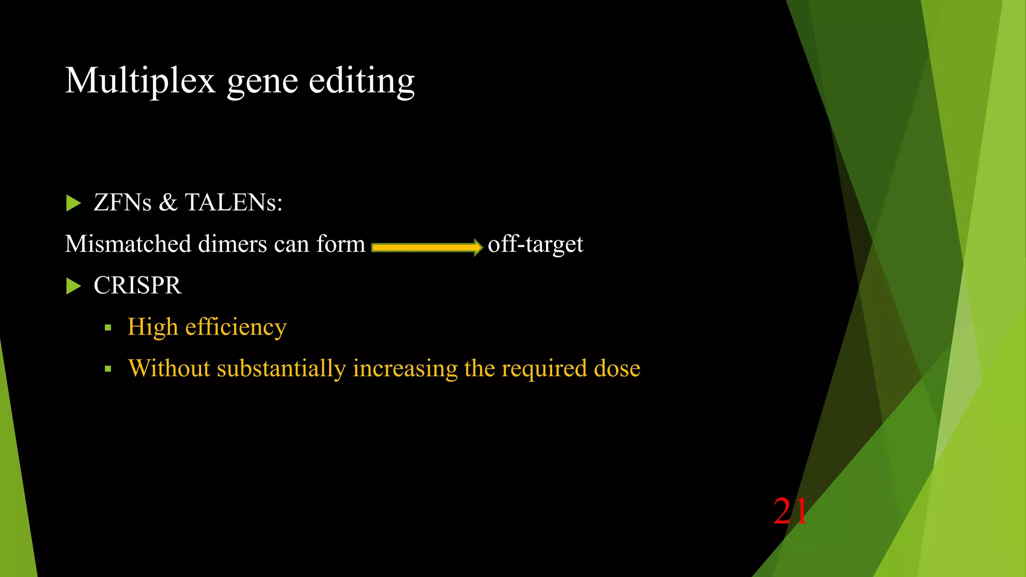 Multiplex gene editing
 ZFNs & TALENs:
Mismatched dimers can form off-target
 CRISPR
 High efficiency
 Without substantially increasing the required dose
21
 