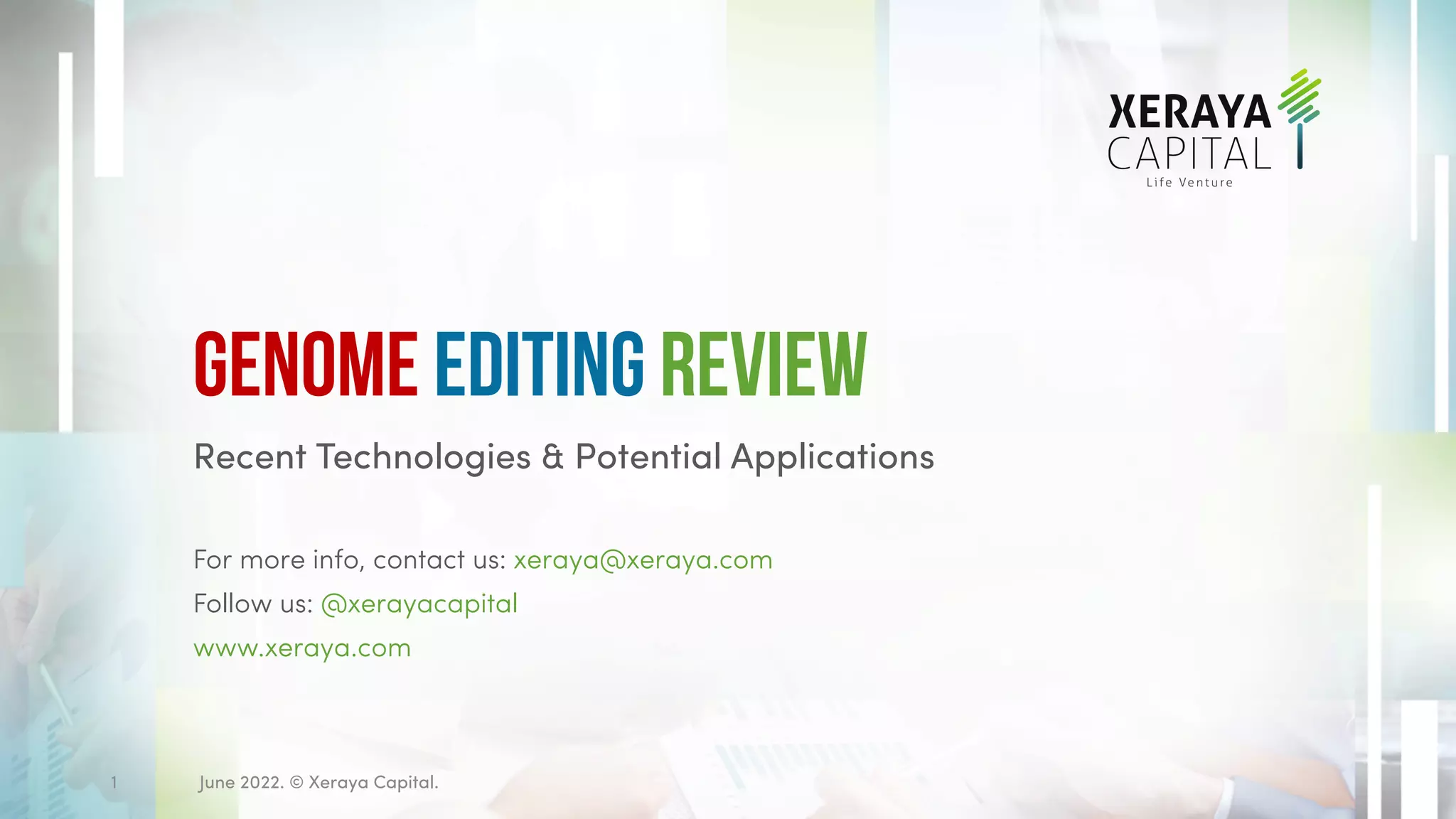 Recent Technologies & Potential Applications
For more info, contact us: xeraya@xeraya.com
Follow us: @xerayacapital
www.xeraya.com
Genome Editing Review
June 2022. © Xeraya Capital.
1
