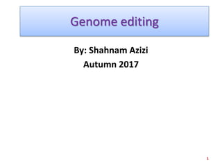 Genome editing
By: Shahnam Azizi
Autumn 2017
1
 
