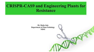 CRISPR-CAS9 and Engineering Plants for
Resistance
Dr. Shalu Jain
Department of Plant Pathology
NDSU
 