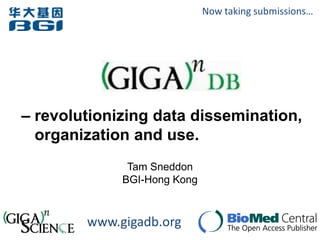Now taking submissions…




– revolutionizing data dissemination,
  organization and use.
              Tam Sneddon
             BGI-Hong Kong



        www.gigadb.org
 